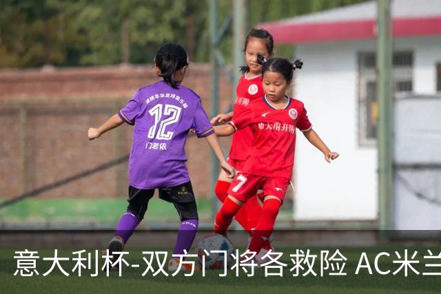 意大利杯-双方门将各救险 AC米兰主场平国际米兰